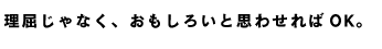 理屈じゃなく、面白いと思わせればOK。
